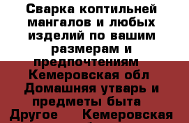 Сварка коптильней,мангалов и любых изделий по вашим размерам и предпочтениям - Кемеровская обл. Домашняя утварь и предметы быта » Другое   . Кемеровская обл.